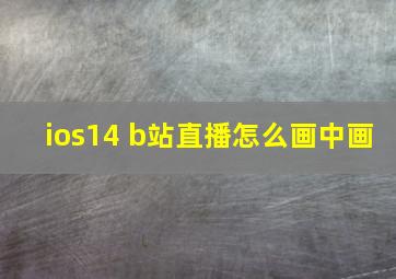 ios14 b站直播怎么画中画